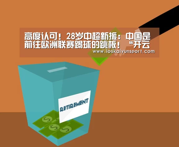 高度认可!28岁中超新援:中国是前往欧洲联赛踢球的跳板!“开云电竞”(图2) 开云电竞官网