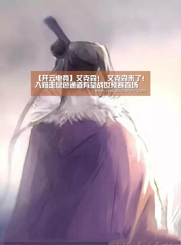 【开云电竞】艾克森! 艾克森来了!入籍走绿色通道有望战世预赛首场(图2) 开云电竞官网