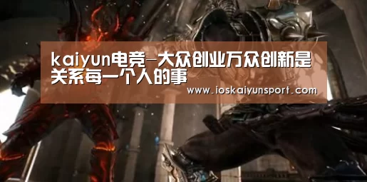 kaiyun电竞-大众创业万众创新是关系每一个人的事