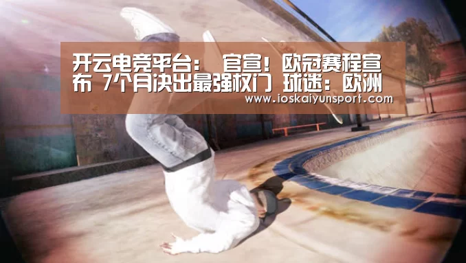 开云电竞平台:
官宣!欧冠赛程宣布 7个月决出最强权门 球迷:欧洲杯有点悬(图2) kaiyun电竞