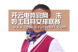 开云电竞官网-
朱婷土耳其女排联赛第14轮打响!碰上弱旅朱婷或将轮休(图2) kaiyun电竞